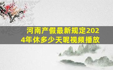 河南产假最新规定2024年休多少天呢视频播放