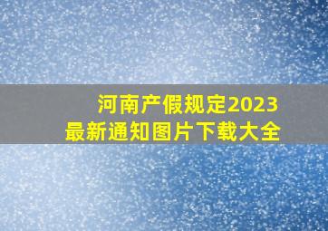 河南产假规定2023最新通知图片下载大全