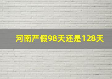 河南产假98天还是128天