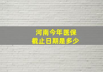 河南今年医保截止日期是多少