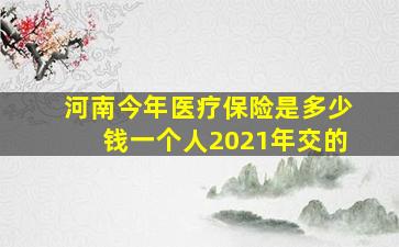 河南今年医疗保险是多少钱一个人2021年交的