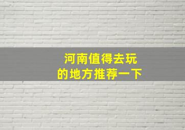 河南值得去玩的地方推荐一下