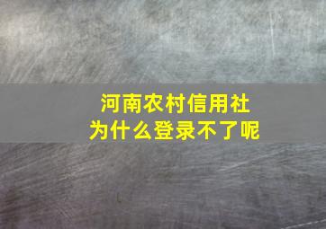 河南农村信用社为什么登录不了呢