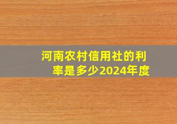 河南农村信用社的利率是多少2024年度