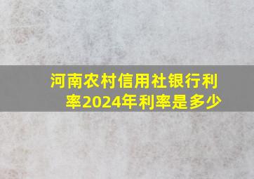 河南农村信用社银行利率2024年利率是多少