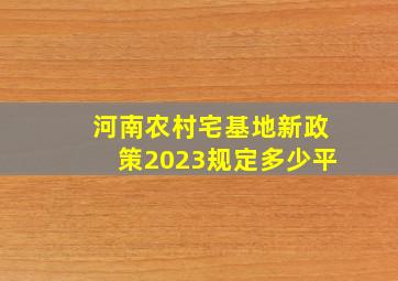 河南农村宅基地新政策2023规定多少平