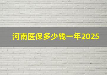 河南医保多少钱一年2025