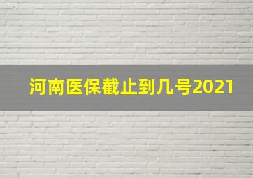 河南医保截止到几号2021