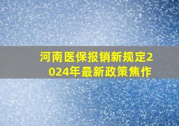 河南医保报销新规定2024年最新政策焦作