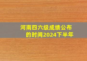 河南四六级成绩公布的时间2024下半年