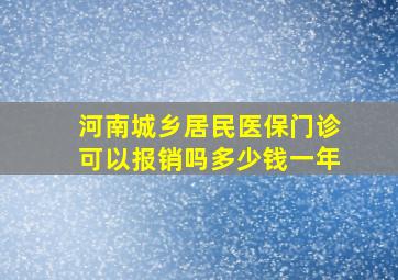 河南城乡居民医保门诊可以报销吗多少钱一年