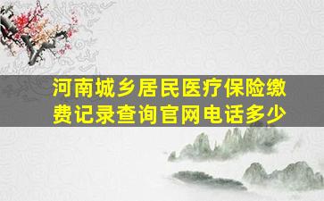 河南城乡居民医疗保险缴费记录查询官网电话多少