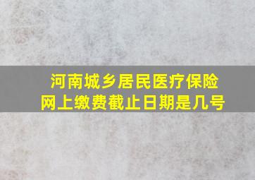 河南城乡居民医疗保险网上缴费截止日期是几号