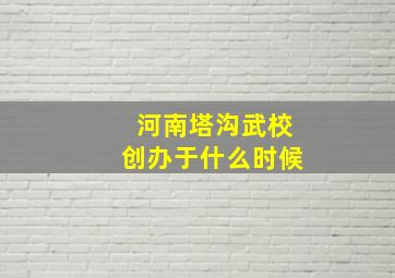 河南塔沟武校创办于什么时候