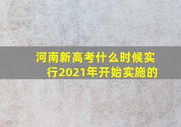 河南新高考什么时候实行2021年开始实施的