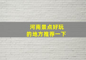 河南景点好玩的地方推荐一下