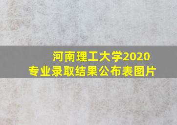 河南理工大学2020专业录取结果公布表图片