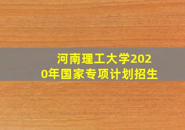 河南理工大学2020年国家专项计划招生