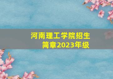 河南理工学院招生简章2023年级