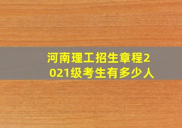 河南理工招生章程2021级考生有多少人