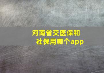 河南省交医保和社保用哪个app