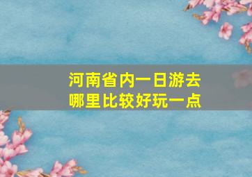 河南省内一日游去哪里比较好玩一点