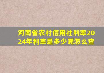 河南省农村信用社利率2024年利率是多少呢怎么查