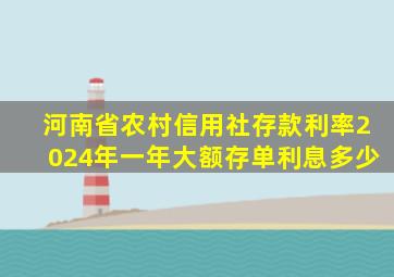 河南省农村信用社存款利率2024年一年大额存单利息多少