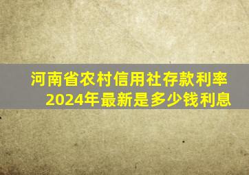 河南省农村信用社存款利率2024年最新是多少钱利息