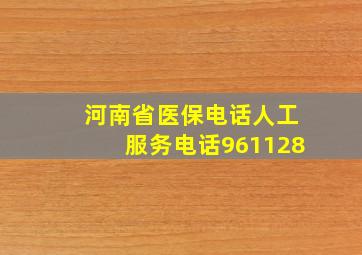 河南省医保电话人工服务电话961128