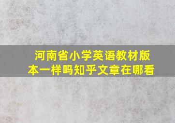 河南省小学英语教材版本一样吗知乎文章在哪看