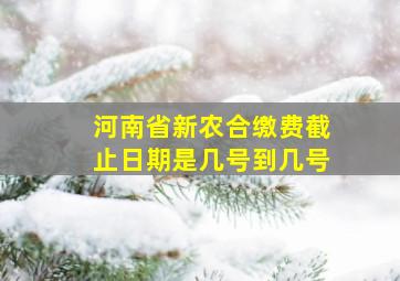 河南省新农合缴费截止日期是几号到几号