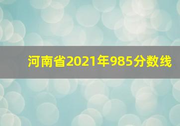 河南省2021年985分数线