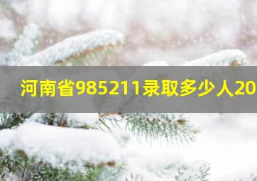 河南省985211录取多少人2023