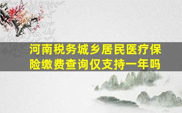 河南税务城乡居民医疗保险缴费查询仅支持一年吗