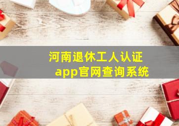 河南退休工人认证app官网查询系统