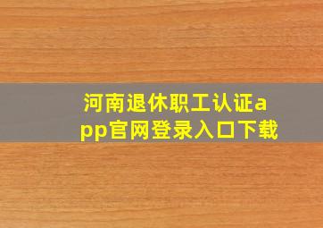 河南退休职工认证app官网登录入口下载