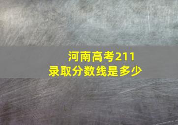 河南高考211录取分数线是多少