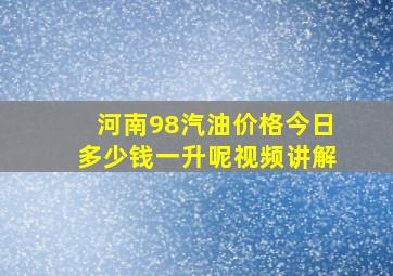 河南98汽油价格今日多少钱一升呢视频讲解