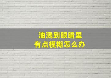 油溅到眼睛里有点模糊怎么办