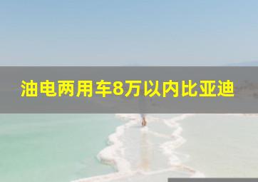 油电两用车8万以内比亚迪