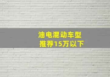 油电混动车型推荐15万以下