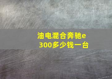 油电混合奔驰e300多少钱一台