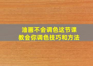 油画不会调色这节课教会你调色技巧和方法