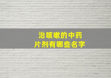 治咳嗽的中药片剂有哪些名字