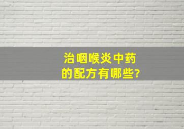 治咽喉炎中药的配方有哪些?