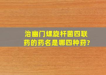 治幽门螺旋杆菌四联药的药名是哪四种荮?