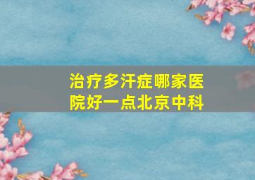 治疗多汗症哪家医院好一点北京中科