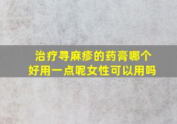 治疗寻麻疹的药膏哪个好用一点呢女性可以用吗