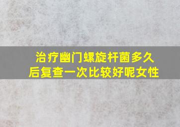 治疗幽门螺旋杆菌多久后复查一次比较好呢女性